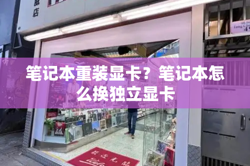 笔记本重装显卡？笔记本怎么换独立显卡
