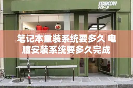 笔记本重装系统要多久 电脑安装系统要多久完成
