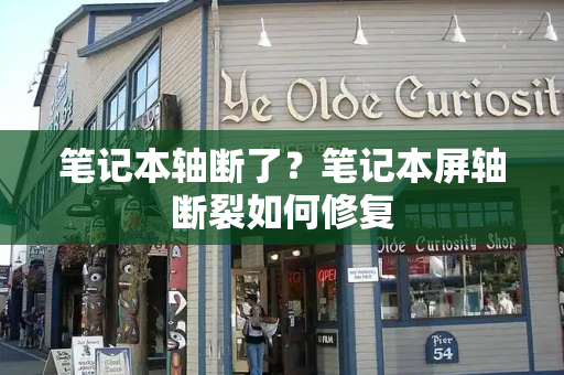 笔记本轴断了？笔记本屏轴断裂如何修复