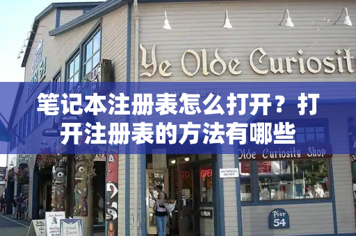 笔记本注册表怎么打开？打开注册表的方法有哪些