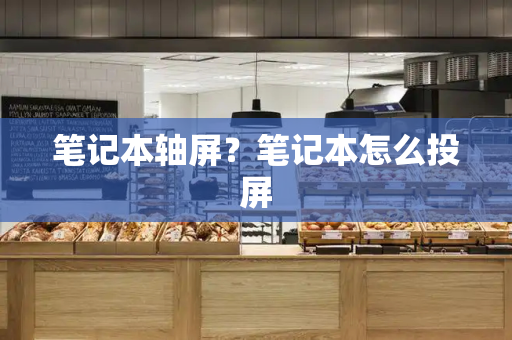 笔记本轴屏？笔记本怎么投屏-第1张图片-星选测评