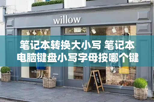 笔记本转换大小写 笔记本电脑键盘小写字母按哪个键
