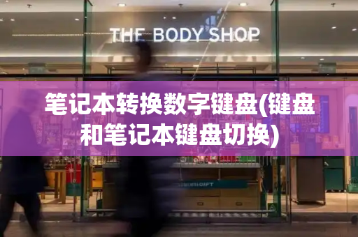 笔记本转换数字键盘(键盘和笔记本键盘切换)