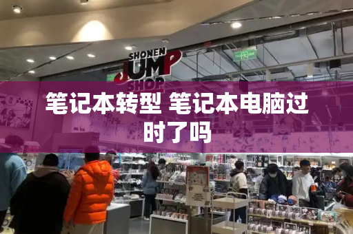 笔记本转型 笔记本电脑过时了吗