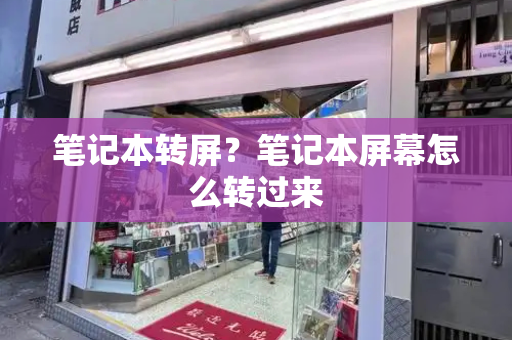 笔记本转屏？笔记本屏幕怎么转过来-第1张图片-星选测评