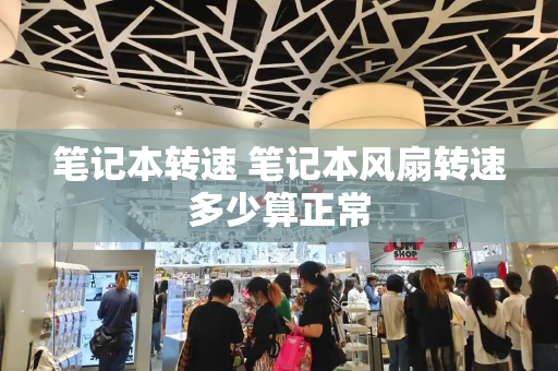 笔记本转速 笔记本风扇转速多少算正常