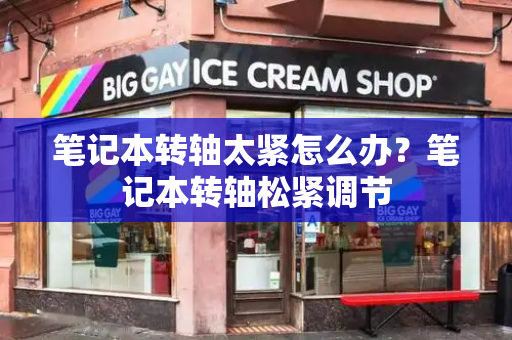 笔记本转轴太紧怎么办？笔记本转轴松紧调节