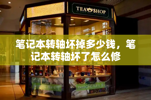 笔记本转轴坏掉多少钱，笔记本转轴坏了怎么修