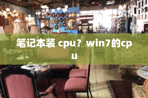 笔记本装 cpu？win7的cpu