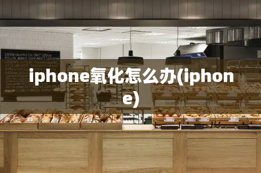 iphone氧化怎么办(iphone)