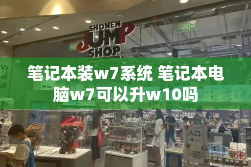 笔记本装w7系统 笔记本电脑w7可以升w10吗