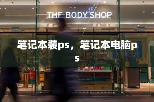 笔记本装ps，笔记本电脑ps-第1张图片-星选测评