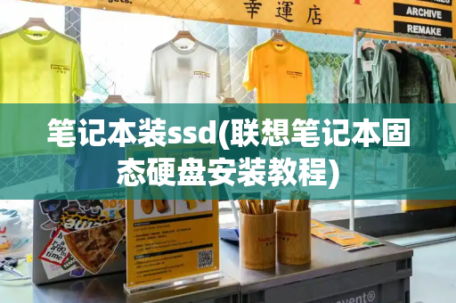 笔记本装ssd(联想笔记本固态硬盘安装教程)