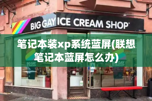 笔记本装xp系统蓝屏(联想笔记本蓝屏怎么办)