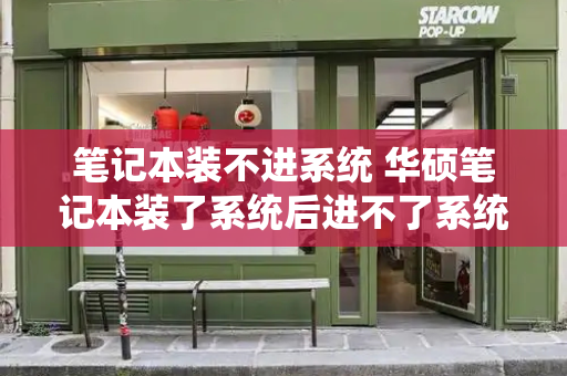 笔记本装不进系统 华硕笔记本装了系统后进不了系统