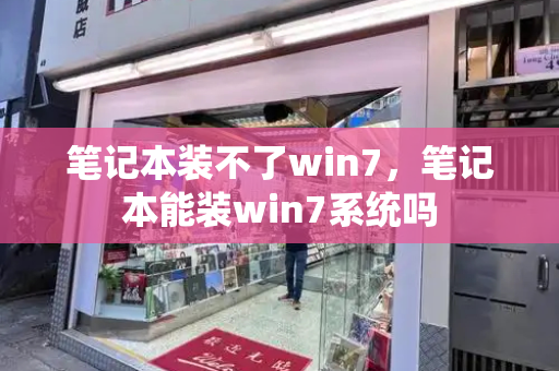 笔记本装不了win7，笔记本能装win7系统吗-第1张图片-星选测评
