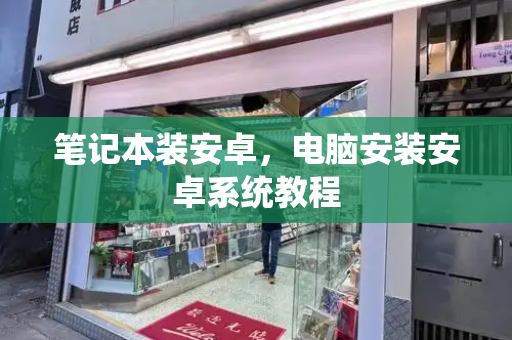 笔记本装安卓，电脑安装安卓系统教程-第1张图片-星选测评