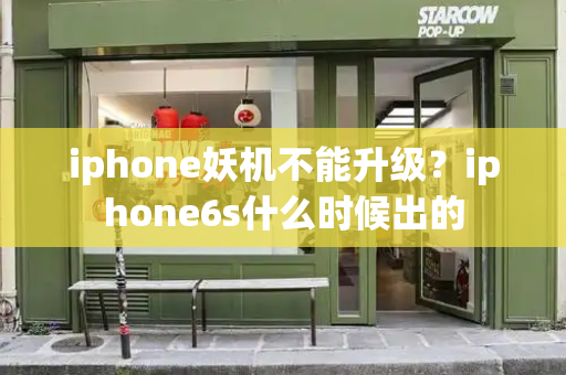 iphone妖机不能升级？iphone6s什么时候出的-第1张图片-星选测评