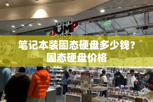 笔记本装固态硬盘多少钱？固态硬盘价格