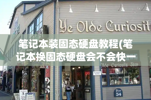 笔记本装固态硬盘教程(笔记本换固态硬盘会不会快一点)-第1张图片-星选测评