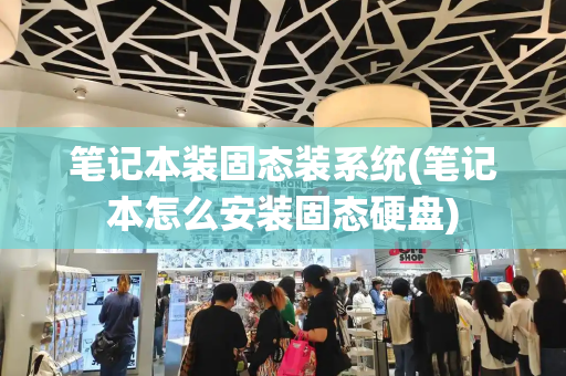 笔记本装固态装系统(笔记本怎么安装固态硬盘)