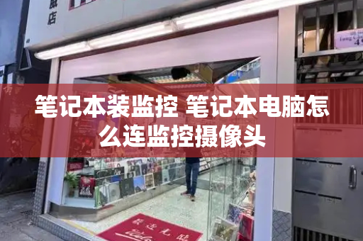 笔记本装监控 笔记本电脑怎么连监控摄像头-第1张图片-星选测评