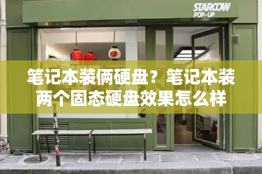 笔记本装俩硬盘？笔记本装两个固态硬盘效果怎么样