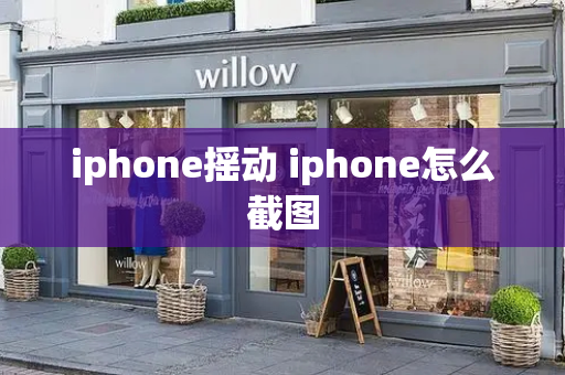 iphone摇动 iphone怎么截图
