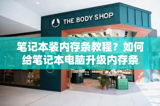 笔记本装内存条教程？如何给笔记本电脑升级内存条-第1张图片-星选测评