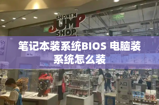 笔记本装系统BIOS 电脑装系统怎么装-第1张图片-星选测评