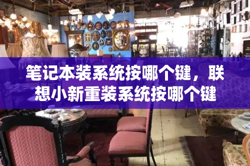 笔记本装系统按哪个键，联想小新重装系统按哪个键