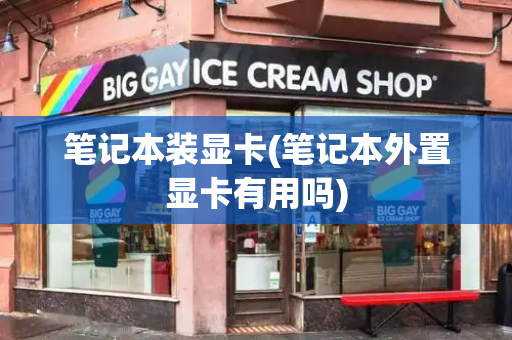 笔记本装显卡(笔记本外置显卡有用吗)