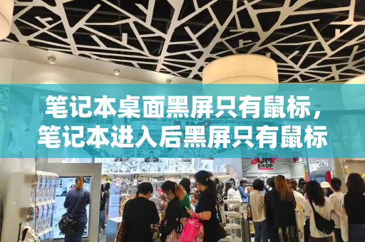 笔记本桌面黑屏只有鼠标，笔记本进入后黑屏只有鼠标