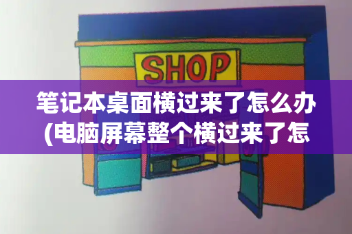 笔记本桌面横过来了怎么办(电脑屏幕整个横过来了怎么办)