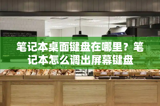 笔记本桌面键盘在哪里？笔记本怎么调出屏幕键盘
