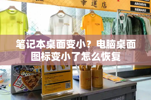 笔记本桌面变小？电脑桌面图标变小了怎么恢复