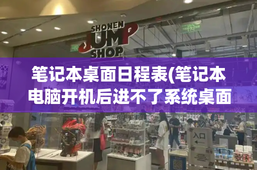笔记本桌面日程表(笔记本电脑开机后进不了系统桌面)