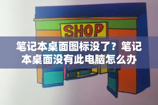 笔记本桌面图标没了？笔记本桌面没有此电脑怎么办