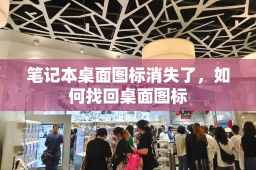 笔记本桌面图标消失了，如何找回桌面图标-第1张图片-星选测评