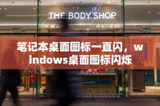 笔记本桌面图标一直闪，windows桌面图标闪烁