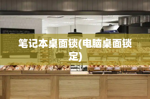笔记本桌面锁(电脑桌面锁定)