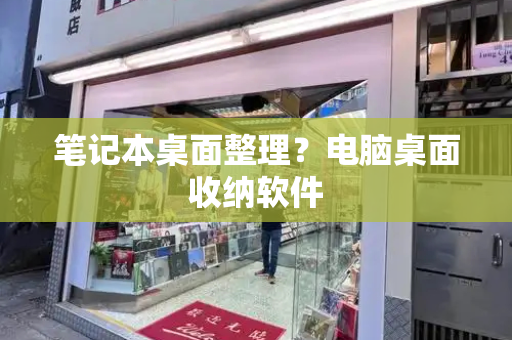 笔记本桌面整理？电脑桌面收纳软件