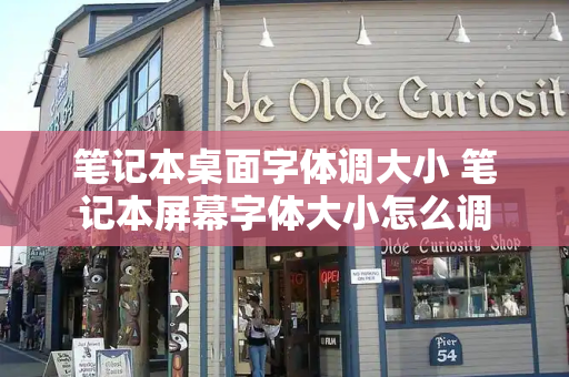 笔记本桌面字体调大小 笔记本屏幕字体大小怎么调