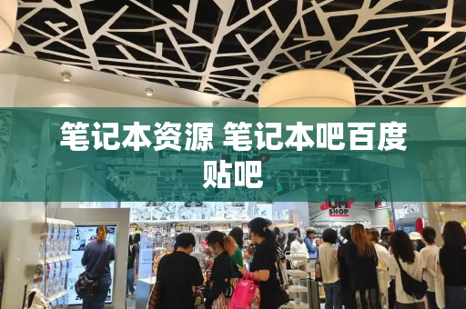 笔记本资源 笔记本吧百度贴吧