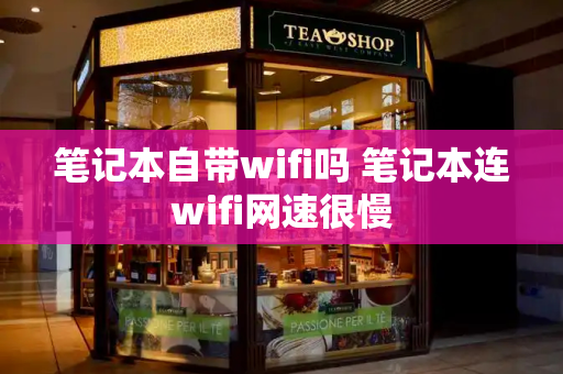 笔记本自带wifi吗 笔记本连wifi网速很慢