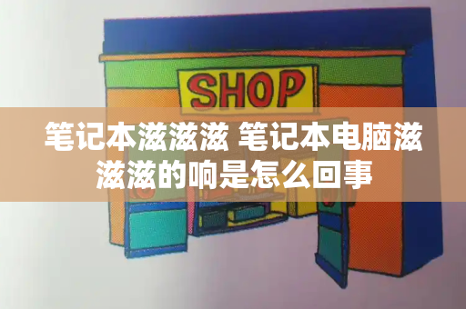 笔记本滋滋滋 笔记本电脑滋滋滋的响是怎么回事