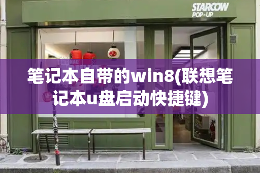 笔记本自带的win8(联想笔记本u盘启动快捷键)
