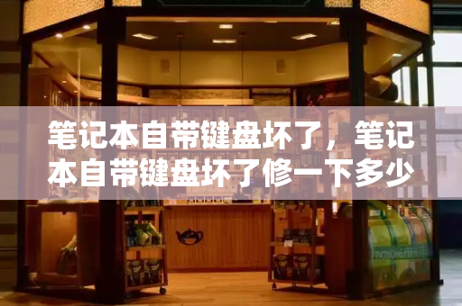 笔记本自带键盘坏了，笔记本自带键盘坏了修一下多少钱