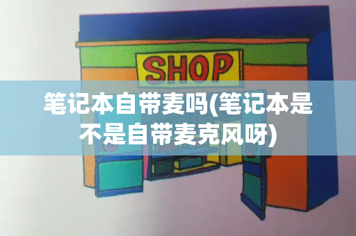 笔记本自带麦吗(笔记本是不是自带麦克风呀)