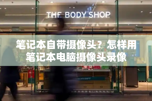 笔记本自带摄像头？怎样用笔记本电脑摄像头录像